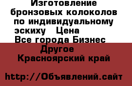 Изготовление бронзовых колоколов по индивидуальному эскиху › Цена ­ 1 000 - Все города Бизнес » Другое   . Красноярский край